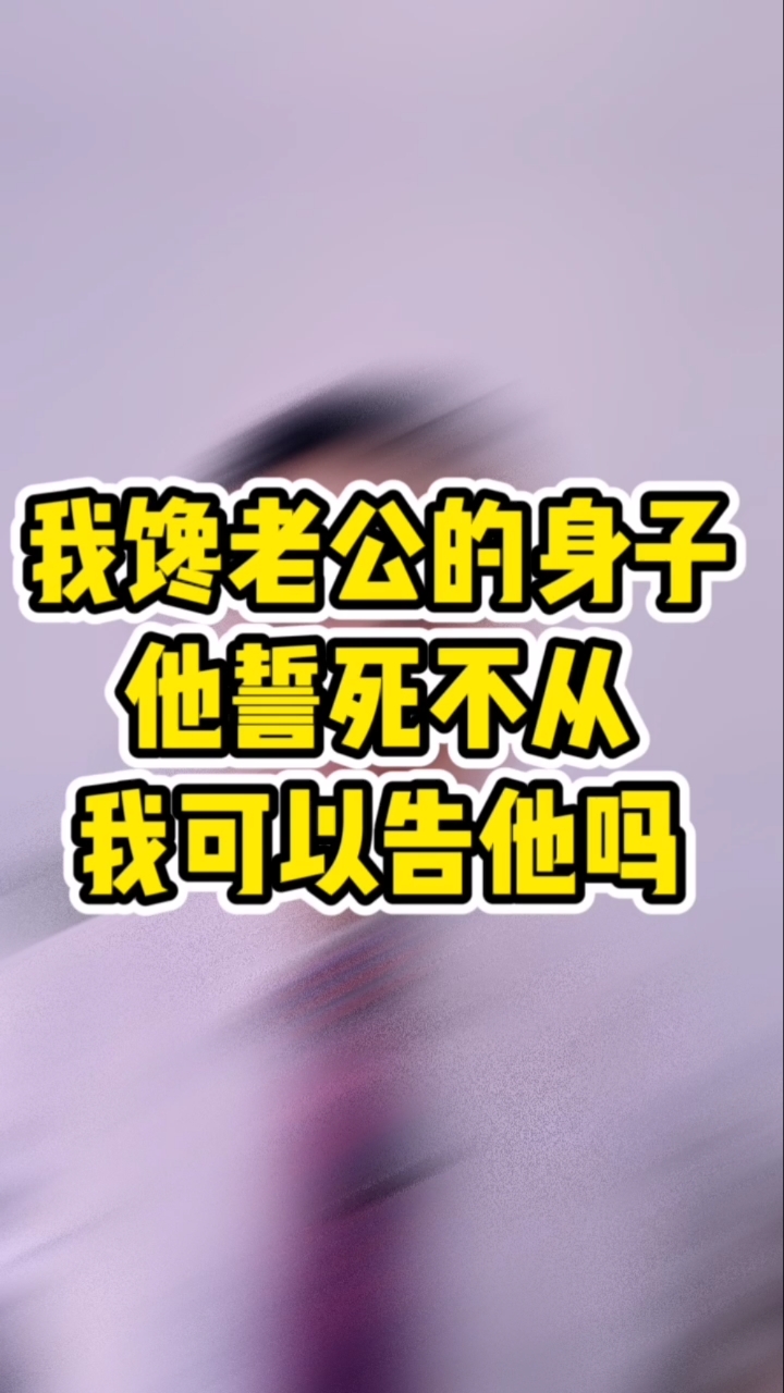 婚姻家庭#我馋老公的身子,他誓死不从,我可以告他吗-全民小视频