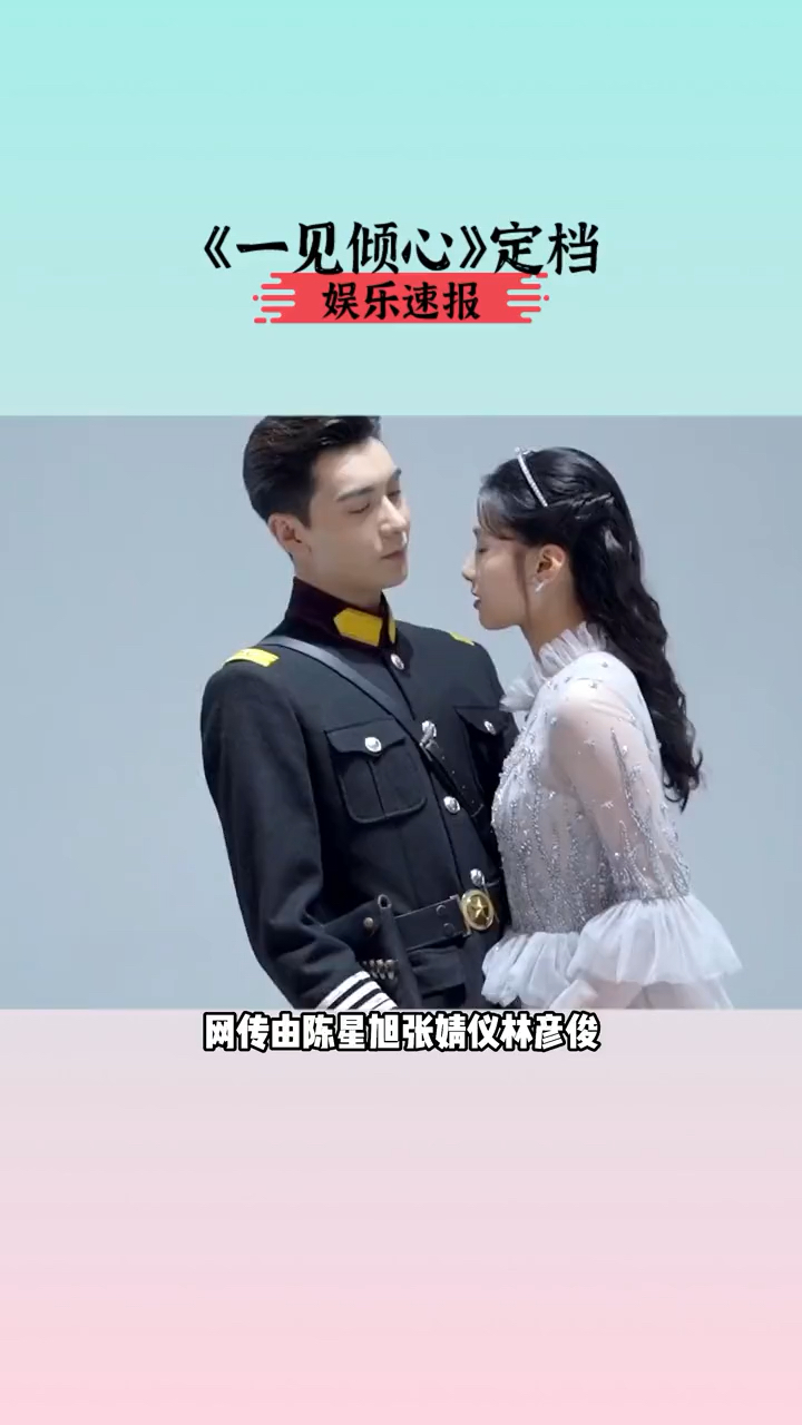 明星一见倾心定档陈星旭张婧仪林彦俊主演的一见倾心