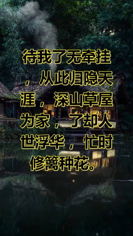 待我了无牵挂,从此归隐天涯,深山草屋为家,了却人世浮华,忙时修篱种花